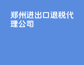 郑州进出口退税代理公司