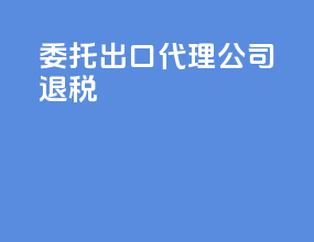 委托出口代理公司退税