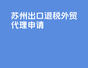 苏州出口退税外贸代理申请