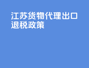 江苏货物代理出口退税政策