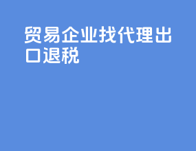 贸易企业找代理出口退税