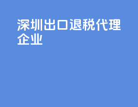 深圳出口退税代理企业