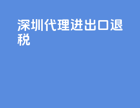 深圳代理进出口退税