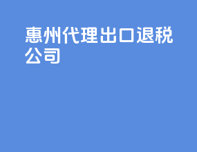 惠州代理出口退税公司