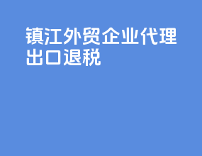 镇江外贸企业代理出口退税