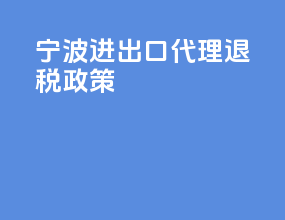 宁波进出口代理退税政策