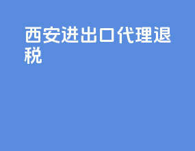 西安进出口代理退税