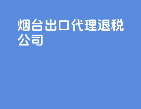 烟台出口代理退税公司