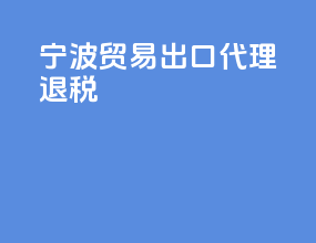 宁波贸易出口代理退税