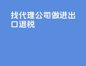 找代理公司做进出口退税