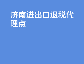济南进出口退税代理点