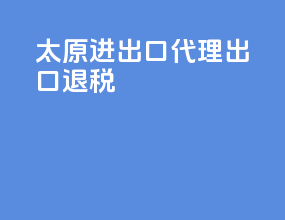 太原进出口代理出口退税