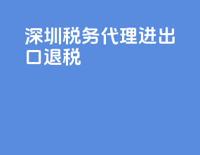 深圳税务代理进出口退税