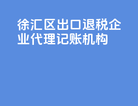 徐汇区出口退税企业代理记账机构