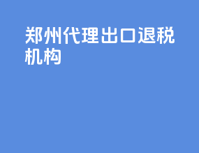 郑州代理出口退税机构