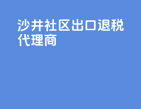 沙井社区出口退税代理商