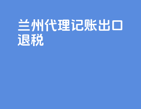 兰州代理记账出口退税