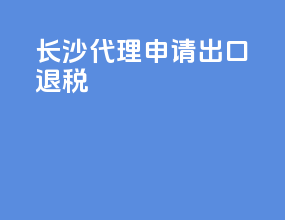 长沙代理申请出口退税