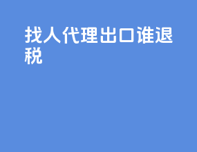 找人代理出口谁退税