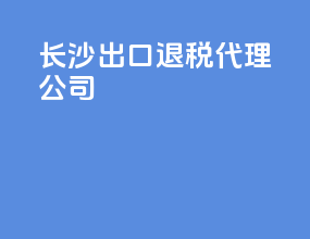 长沙出口退税代理公司