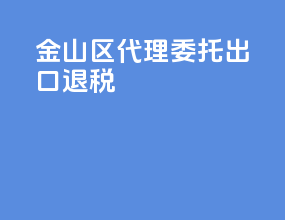 金山区代理委托出口退税