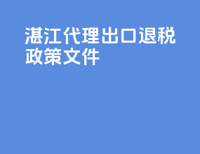 湛江代理出口退税政策文件