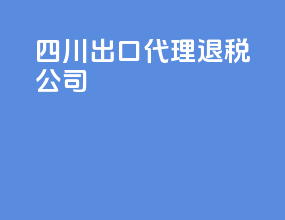 四川出口代理退税公司