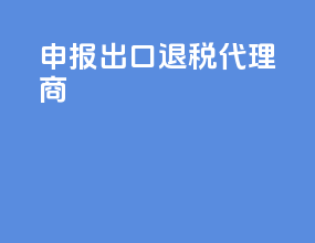 申报出口退税代理商