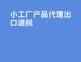 小工厂产品代理出口退税