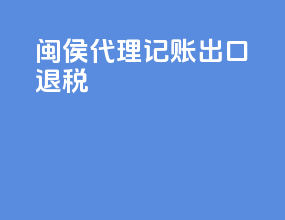 闽侯代理记账出口退税