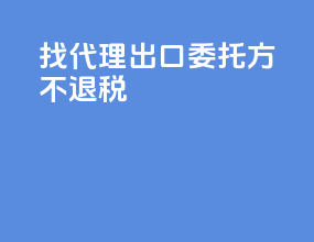 找代理出口委托方不退税