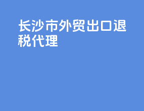 长沙市外贸出口退税代理