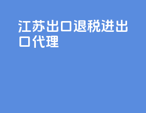 江苏出口退税进出口代理