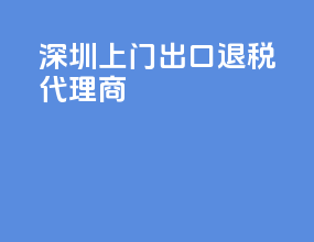 深圳上门出口退税代理商