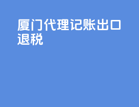 厦门代理记账出口退税