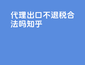 代理出口不退税合法吗知乎