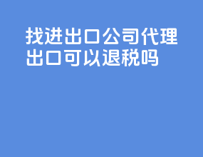 找进出口公司代理出口可以退税吗