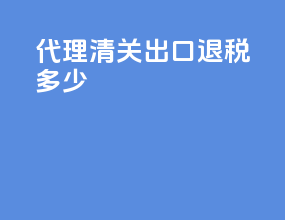 代理清关出口退税多少
