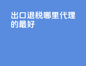 出口退税哪里代理的最好