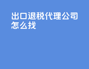 出口退税代理公司怎么找