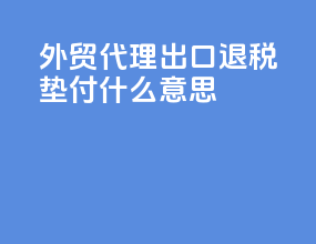 外贸代理出口退税垫付什么意思