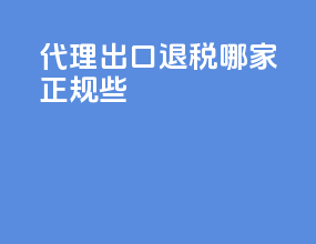代理出口退税哪家正规些