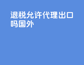 退税允许代理出口吗国外