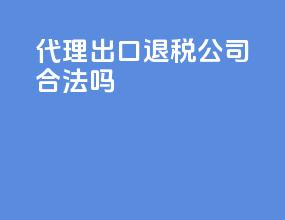 代理出口退税公司合法吗