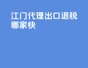 江门代理出口退税哪家快