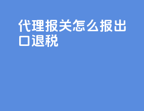 代理报关怎么报出口退税