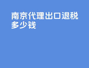 南京代理出口退税多少钱