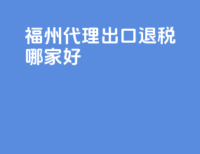 福州代理出口退税哪家好