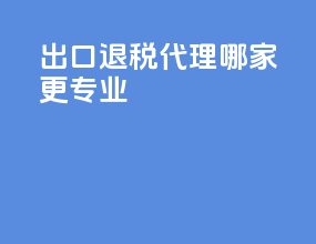出口退税代理哪家更专业