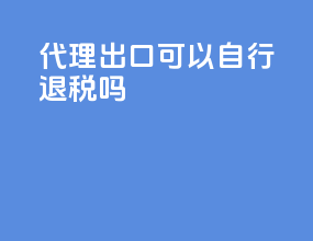 代理出口可以自行退税吗